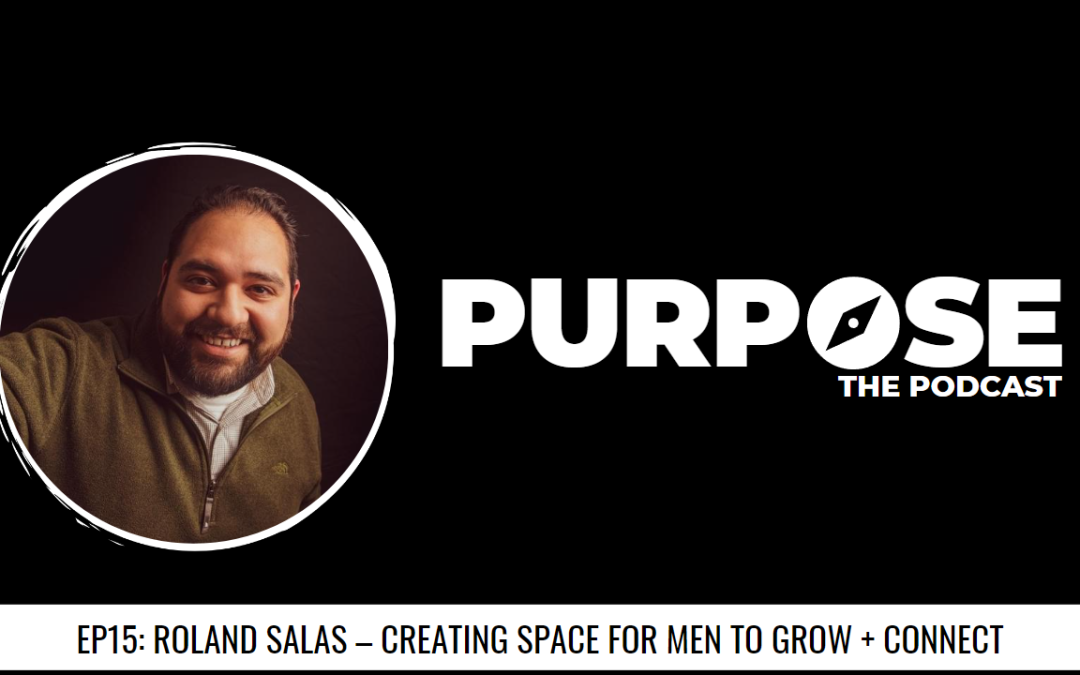 Purpose #15: Roland Salas – Creating Space For Men To Grow & Connect