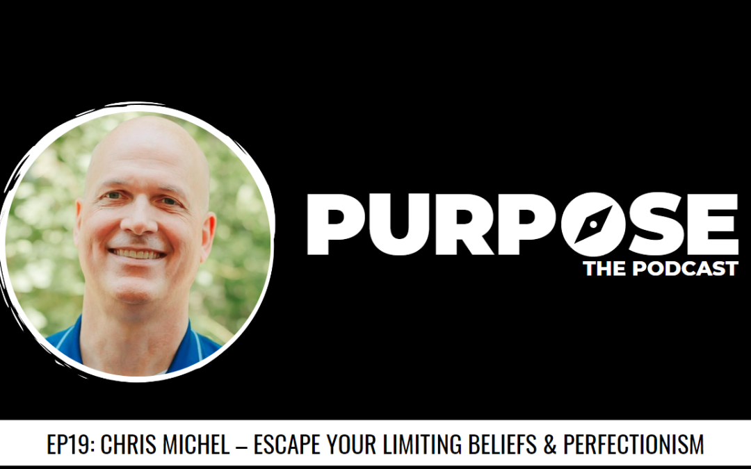 Purpose #19: Chris Michel – Escape Your Limiting Beliefs & Perfectionism