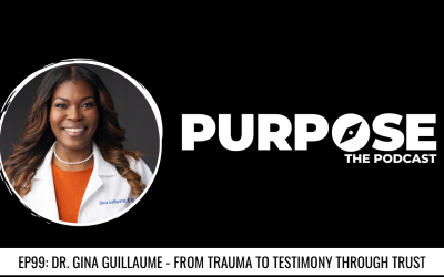 Purpose #99: Dr. Gina Guillaume – From Trauma To Testimony Through Trust